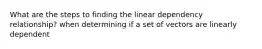 What are the steps to finding the linear dependency relationship? when determining if a set of vectors are linearly dependent