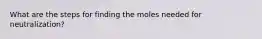 What are the steps for finding the moles needed for neutralization?