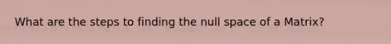 What are the steps to finding the null space of a Matrix?