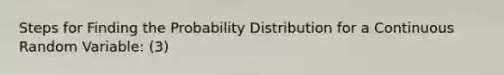 Steps for Finding the Probability Distribution for a Continuous Random Variable: (3)