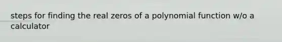 steps for finding the real zeros of a polynomial function w/o a calculator
