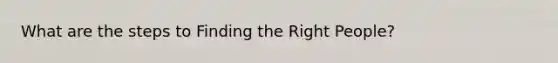 What are the steps to Finding the Right People?