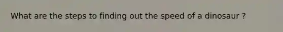 What are the steps to finding out the speed of a dinosaur ?