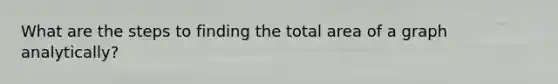 What are the steps to finding the total area of a graph analytically?