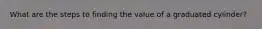 What are the steps to finding the value of a graduated cylinder?