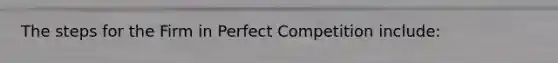 The steps for the Firm in Perfect Competition include: