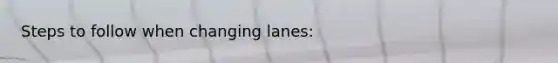 Steps to follow when changing lanes: