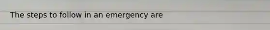 The steps to follow in an emergency are