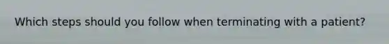 Which steps should you follow when terminating with a patient?