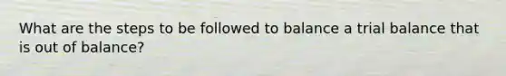 What are the steps to be followed to balance a trial balance that is out of balance?