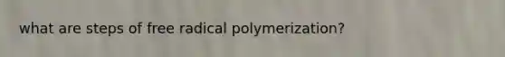 what are steps of free radical polymerization?