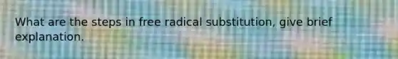 What are the steps in free radical substitution, give brief explanation.