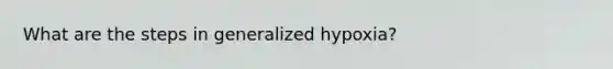 What are the steps in generalized hypoxia?