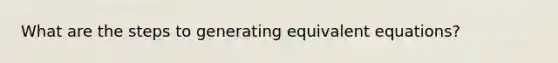 What are the steps to generating equivalent equations?