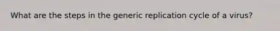 What are the steps in the generic replication cycle of a virus?