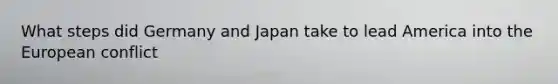 What steps did Germany and Japan take to lead America into the European conflict