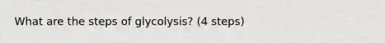 What are the steps of glycolysis? (4 steps)