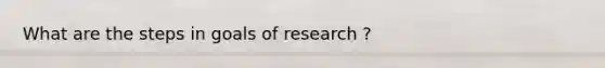 What are the steps in goals of research ?