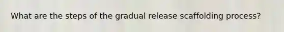 What are the steps of the gradual release scaffolding process?