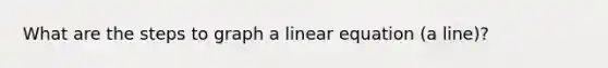 What are the steps to graph a linear equation (a line)?