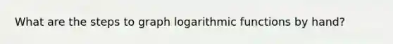 What are the steps to graph logarithmic functions by hand?