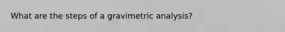 What are the steps of a gravimetric analysis?