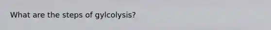 What are the steps of gylcolysis?