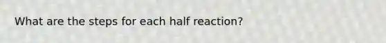 What are the steps for each half reaction?