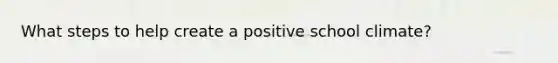 What steps to help create a positive school climate?