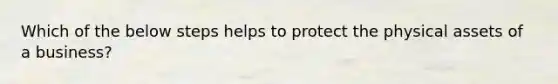 Which of the below steps helps to protect the physical assets of a business?