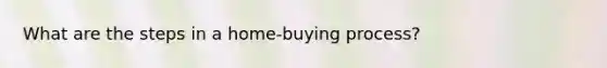 What are the steps in a home-buying process?