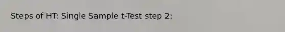 Steps of HT: Single Sample t-Test step 2: