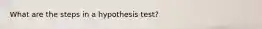 What are the steps in a hypothesis test?