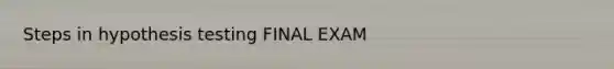 Steps in hypothesis testing FINAL EXAM