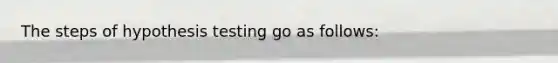 The steps of hypothesis testing go as follows: