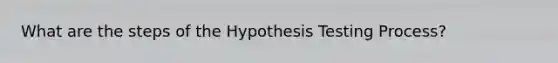 What are the steps of the Hypothesis Testing Process?