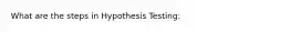 What are the steps in Hypothesis Testing: