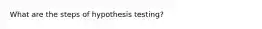 What are the steps of hypothesis testing?