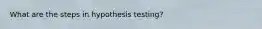 What are the steps in hypothesis testing?
