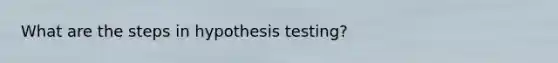 What are the steps in hypothesis testing?