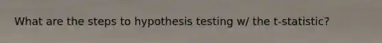 What are the steps to hypothesis testing w/ the t-statistic?