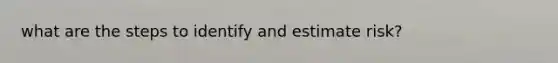 what are the steps to identify and estimate risk?