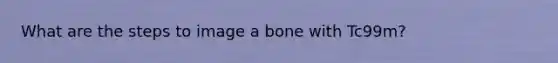 What are the steps to image a bone with Tc99m?