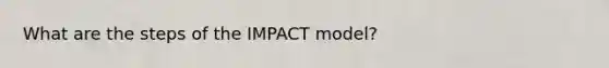 What are the steps of the IMPACT model?