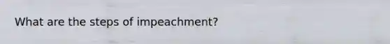 What are the steps of impeachment?