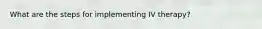 What are the steps for implementing IV therapy?
