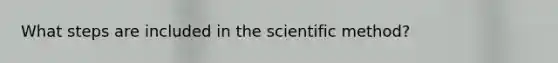 What steps are included in the scientific method?