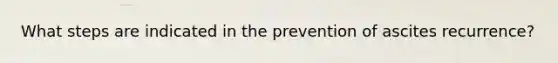 What steps are indicated in the prevention of ascites recurrence?