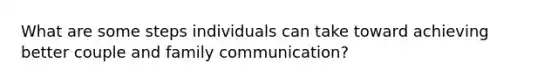 What are some steps individuals can take toward achieving better couple and family communication?