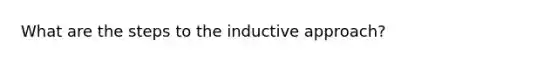 What are the steps to the inductive approach?